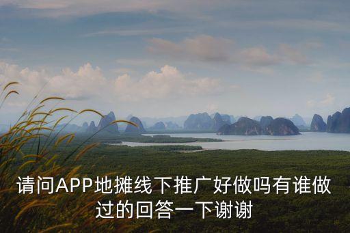 請(qǐng)問(wèn)APP地?cái)偩€下推廣好做嗎有誰(shuí)做過(guò)的回答一下謝謝