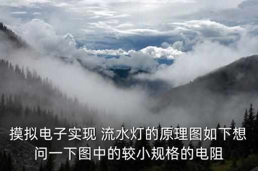 摸擬電子實(shí)現(xiàn) 流水燈的原理圖如下想問(wèn)一下圖中的較小規(guī)格的電阻