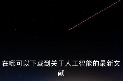 人工智能論文參考文獻(xiàn)，在哪可以下載到關(guān)于人工智能的最新文獻(xiàn)
