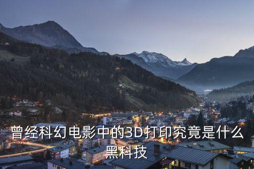 曾經(jīng)科幻電影中的3D打印究竟是什么黑科技