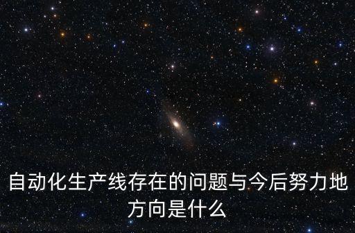 自動化生產(chǎn)線存在的問題與今后努力地方向是什么