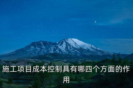施工項目成本控制具有哪四個方面的作用