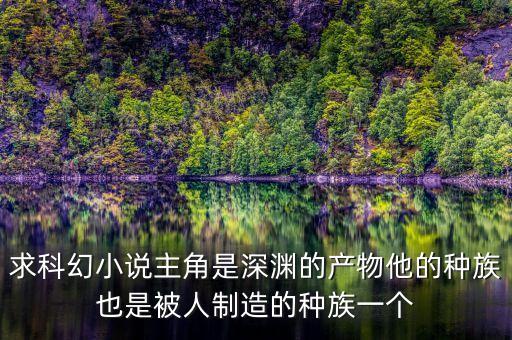 終極科技帝國，求科幻小說主角是深淵的產(chǎn)物他的種族也是被人制造的種族一個