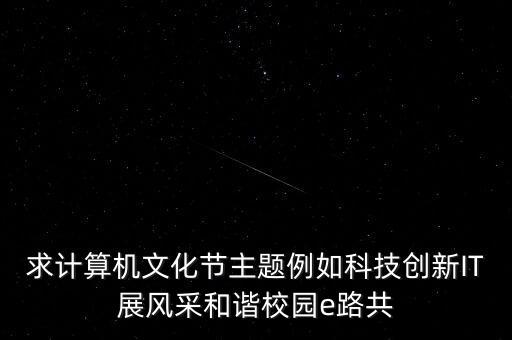 求計算機文化節(jié)主題例如科技創(chuàng)新IT展風(fēng)采和諧校園e路共