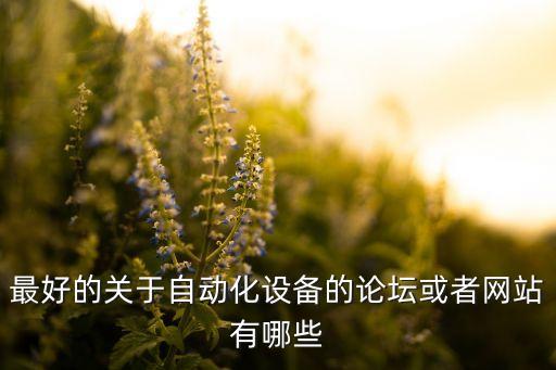 自動化行業(yè)論壇網(wǎng)站官網(wǎng)，最好的中國工業(yè)自動化論壇網(wǎng)站有哪些