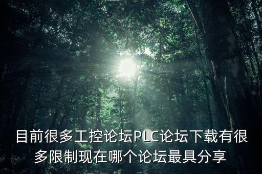 目前很多工控論壇PLC論壇下載有很多限制現(xiàn)在哪個論壇最具分享