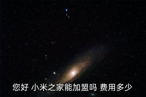 您好 小米之家能加盟嗎 費用多少