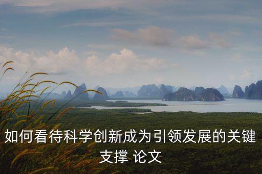 科技創(chuàng)新引領(lǐng)產(chǎn)業(yè)發(fā)展對策研究，如何推進(jìn)我國科技創(chuàng)新事業(yè)發(fā)展