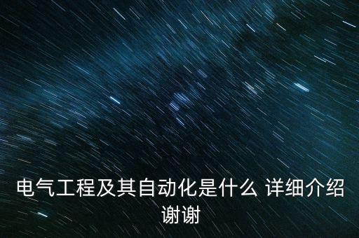 電氣工程及其自動化是什么 詳細介紹 謝謝