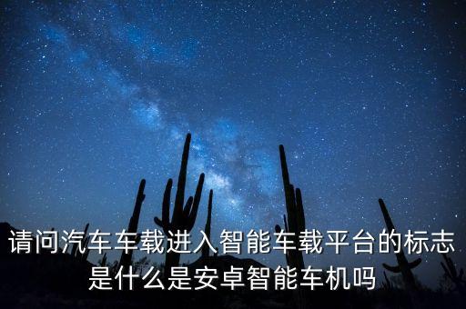 請(qǐng)問汽車車載進(jìn)入智能車載平臺(tái)的標(biāo)志是什么是安卓智能車機(jī)嗎