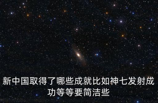 中國取得了哪些成就，新中國取得了哪些成就比如神七發(fā)射成功等等要簡潔些