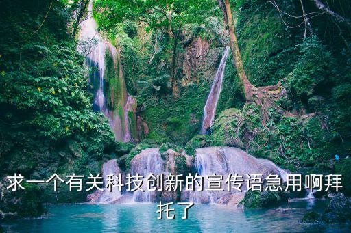 求一個(gè)有關(guān)科技創(chuàng)新的宣傳語急用啊拜托了