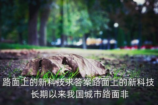 路面上的新科技求答案路面上的新科技 長期以來我國城市路面非