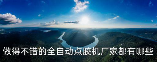 點膠自動化設(shè)備有哪些，做得不錯的全自動點膠機廠家都有哪些