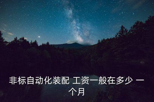 非標(biāo)自動化工程師月薪一般多高，非標(biāo)自動化設(shè)備設(shè)計(jì)的工資待遇問題