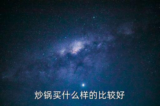 炒鍋到底買(mǎi)哪種好，炒鍋買(mǎi)什么樣的比較好