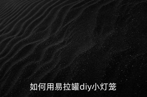 如何用易拉罐diy小燈籠