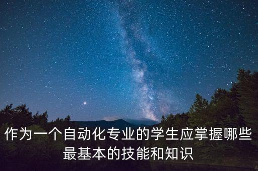 作為一個(gè)自動(dòng)化專業(yè)的學(xué)生應(yīng)掌握哪些最基本的技能和知識(shí)