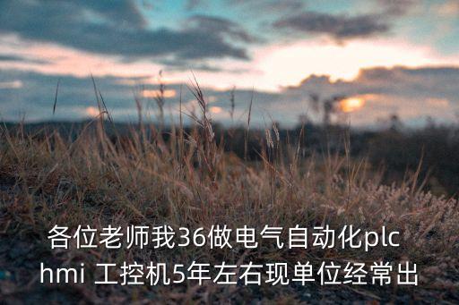 各位老師我36做電氣自動化plc hmi 工控機(jī)5年左右現(xiàn)單位經(jīng)常出
