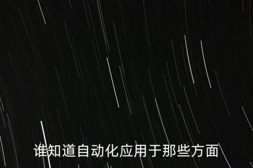 自動(dòng)化應(yīng)用場(chǎng)景設(shè)計(jì)方向，誰(shuí)知道自動(dòng)化應(yīng)用于那些方面
