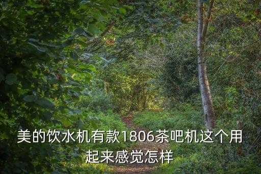 美的飲水機(jī)有款1806茶吧機(jī)這個(gè)用起來感覺怎樣