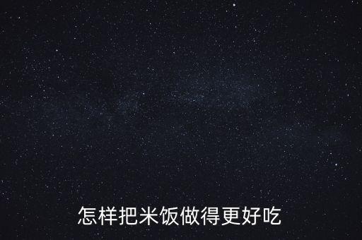米飯怎么做好吃，米飯怎么做好吃