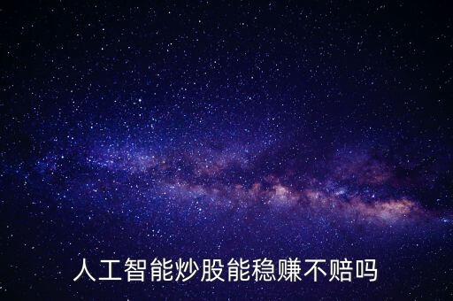 人工智能炒股能穩(wěn)賺不賠嗎