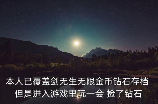 本人已覆蓋劍無生無限金幣鉆石存檔 但是進入游戲里玩一會 撿了鉆石