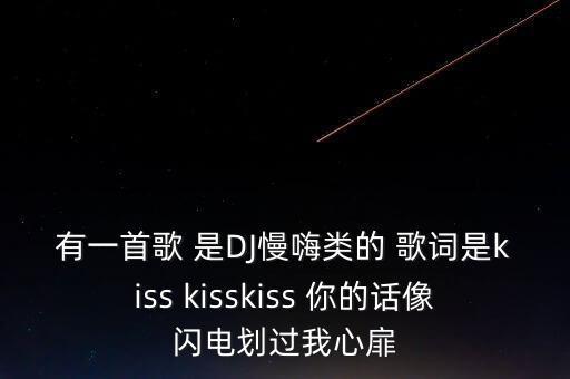 有一首歌 是DJ慢嗨類(lèi)的 歌詞是kiss kisskiss 你的話像閃電劃過(guò)我心扉