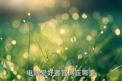 電腦愛好者官網(wǎng)在哪里