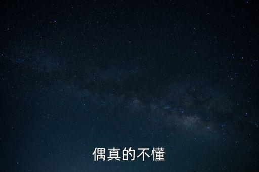 偶真的不懂