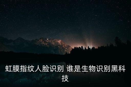 虹膜指紋人臉識別 誰是生物識別黑科技