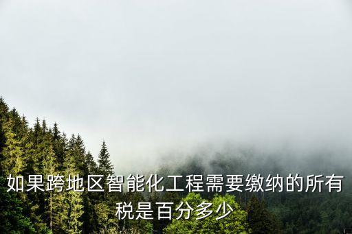 如果跨地區(qū)智能化工程需要繳納的所有稅是百分多少