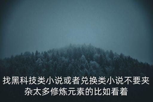 找黑科技類(lèi)小說(shuō)或者兌換類(lèi)小說(shuō)不要夾雜太多修煉元素的比如看著
