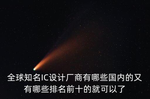 全球知名IC設(shè)計(jì)廠商有哪些國內(nèi)的又有哪些排名前十的就可以了