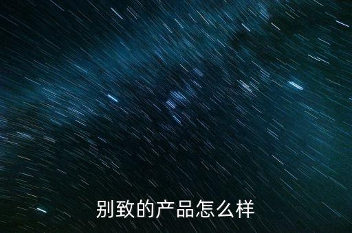 別致的產(chǎn)品怎么樣