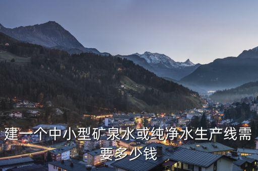 建一個(gè)中小型礦泉水或純凈水生產(chǎn)線需要多少錢