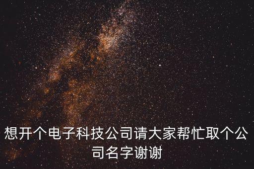 想開個電子科技公司請大家?guī)兔θ€公司名字謝謝