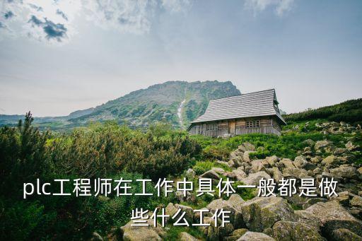 plc工程師在工作中具體一般都是做些什么工作