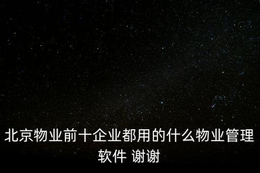 北京物業(yè)前十企業(yè)都用的什么物業(yè)管理軟件 謝謝