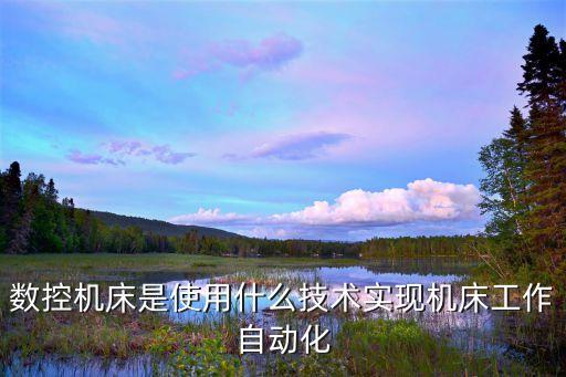 數(shù)控機(jī)床是使用什么技術(shù)實(shí)現(xiàn)機(jī)床工作自動(dòng)化