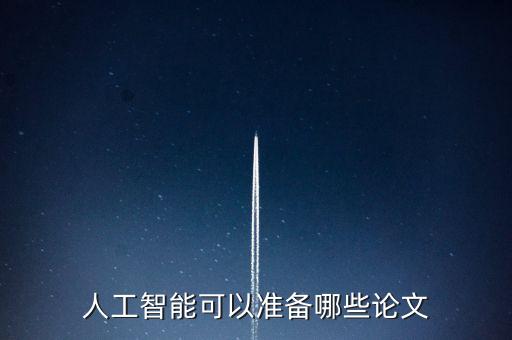 人工智能可以準(zhǔn)備哪些論文
