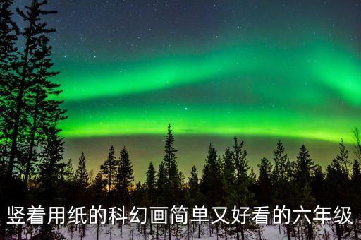 3一6年級科學(xué)幻想畫，豎著用紙的科幻畫簡單又好看的六年級