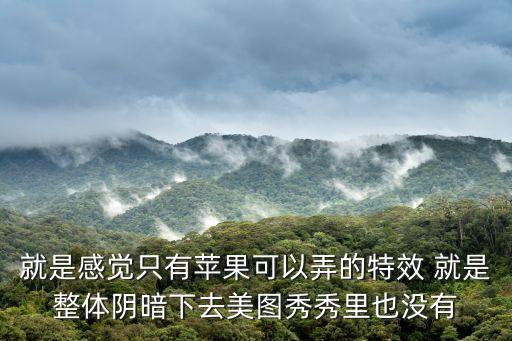就是感覺只有蘋果可以弄的特效 就是整體陰暗下去美圖秀秀里也沒有