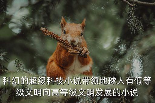 超級(jí)科技創(chuàng)意 小說(shuō)，誰(shuí)有關(guān)于超級(jí)科技的小說(shuō) 謝謝誒