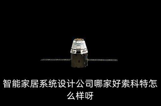 智能家居自動(dòng)化系統(tǒng)設(shè)計(jì)，智能家居系統(tǒng)設(shè)計(jì)公司哪家好索科特怎么樣呀