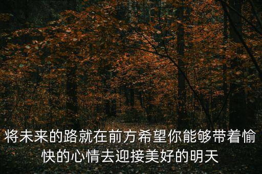將未來的路就在前方希望你能夠帶著愉快的心情去迎接美好的明天
