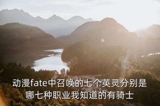 動漫fate中召喚的七個英靈分別是哪七種職業(yè)我知道的有騎士