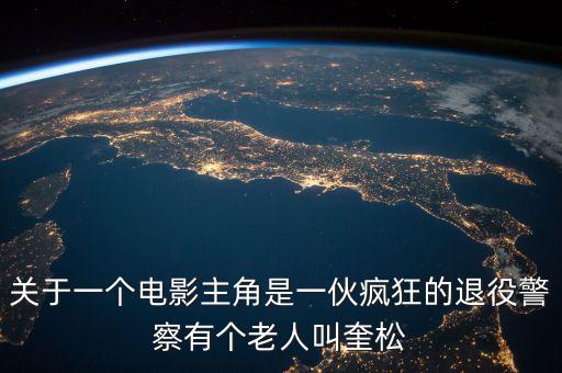 關(guān)于一個(gè)電影主角是一伙瘋狂的退役警察有個(gè)老人叫奎松