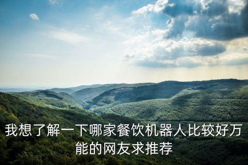 我想了解一下哪家餐飲機器人比較好萬能的網(wǎng)友求推薦